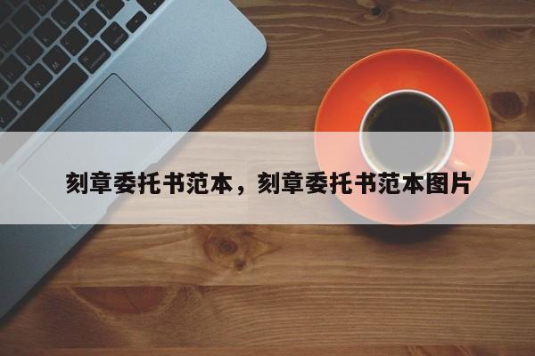 刻章委托书范本，刻章委托书范本图片